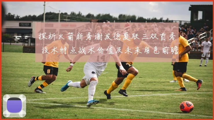 探析火箭新秀谢泼德夏联三双首秀 技术特点战术价值及未来角色前瞻