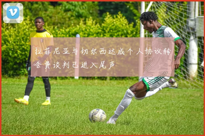 拉菲尼亚与切尔西达成个人协议转会费谈判已进入尾声