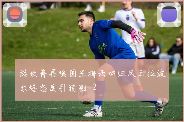 诺坎普再唤国王梅西回归风云拉波尔塔态度引猜测