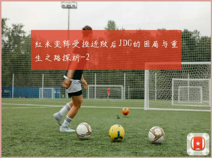 红米变阵受挫连败后JDG的困局与重生之路探析