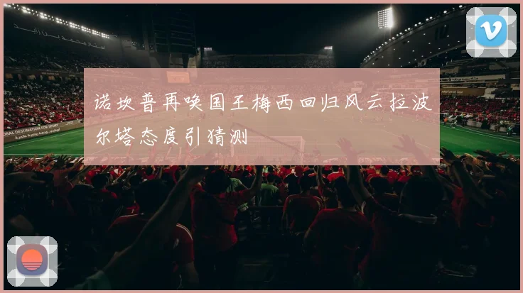 诺坎普再唤国王梅西回归风云拉波尔塔态度引猜测