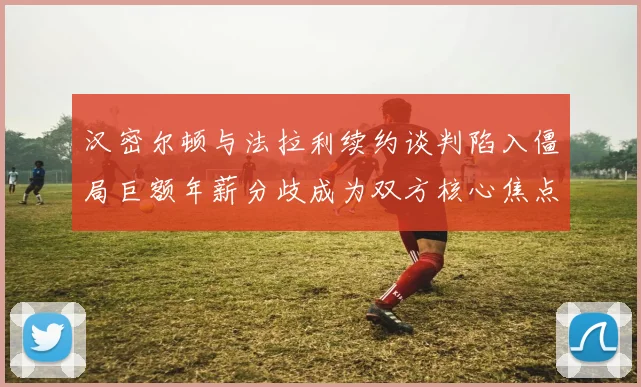 汉密尔顿与法拉利续约谈判陷入僵局巨额年薪分歧成为双方核心焦点